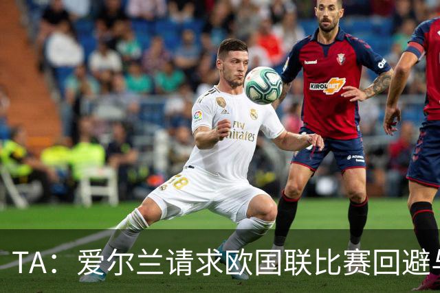 TA：爱尔兰请求欧国联比赛回避与以色列同组，但遭到欧足联拒绝